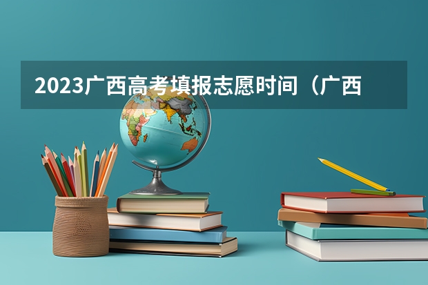 2023广西高考填报志愿时间（广西高考志愿填报时间2023）