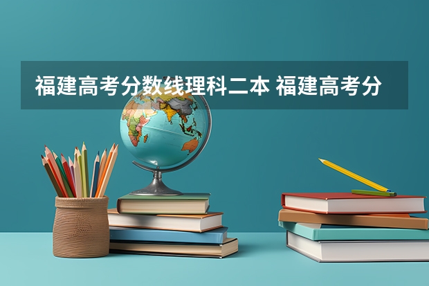 福建高考分数线理科二本 福建高考分数线2023一本,二本,专科分数线