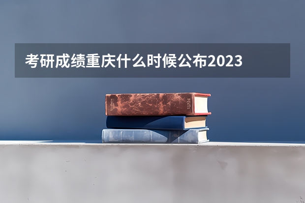 考研成绩重庆什么时候公布2023