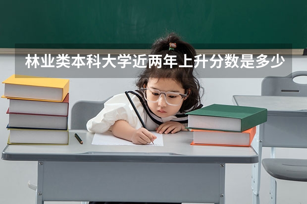 林业类本科大学近两年上升分数是多少？