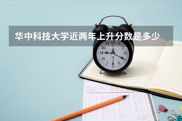 华中科技大学近两年上升分数是多少