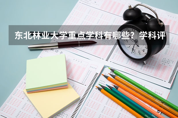 东北林业大学重点学科有哪些？学科评估结果