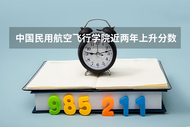 中国民用航空飞行学院近两年上升分数是多少