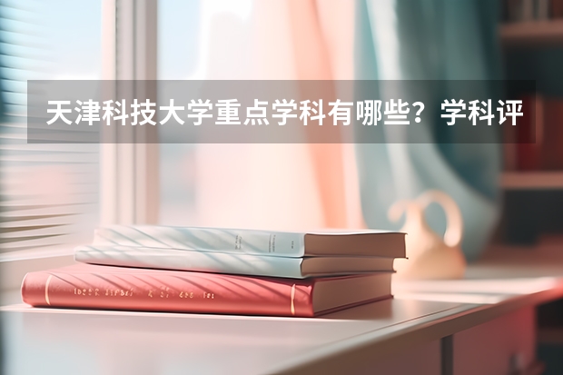 天津科技大学重点学科有哪些？学科评估结果