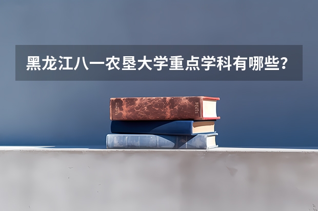 黑龙江八一农垦大学重点学科有哪些？学科评估结果