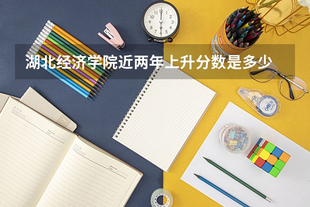 湖北经济学院近两年上升分数是多少