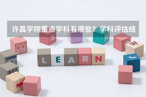 许昌学院重点学科有哪些？学科评估结果