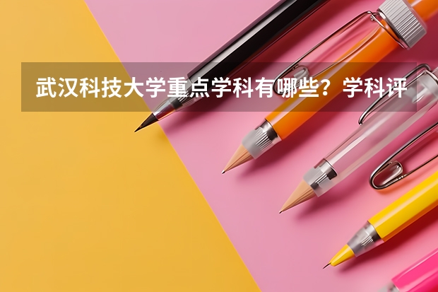 武汉科技大学重点学科有哪些？学科评估结果