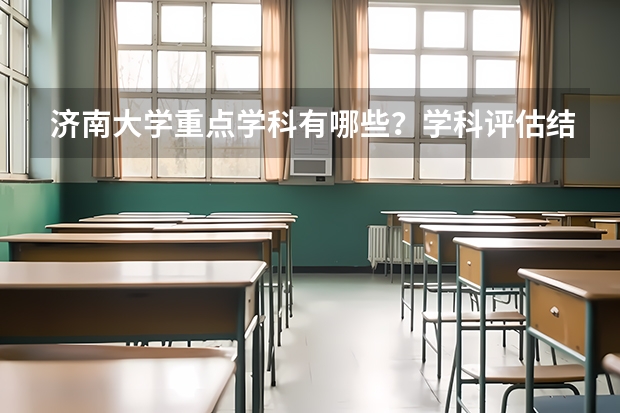 济南大学重点学科有哪些？学科评估结果