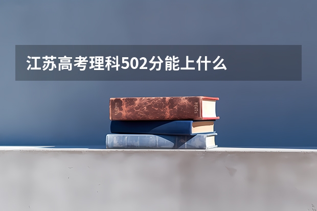 江苏高考理科502分能上什么