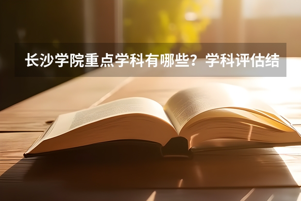 长沙学院重点学科有哪些？学科评估结果