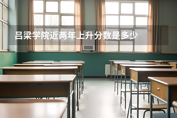 吕梁学院近两年上升分数是多少