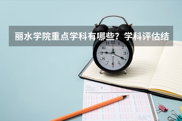 丽水学院重点学科有哪些？学科评估结果