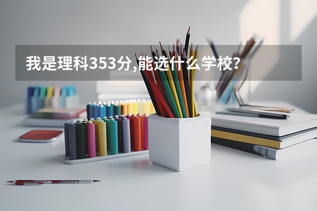 我是理科353分,能选什么学校？