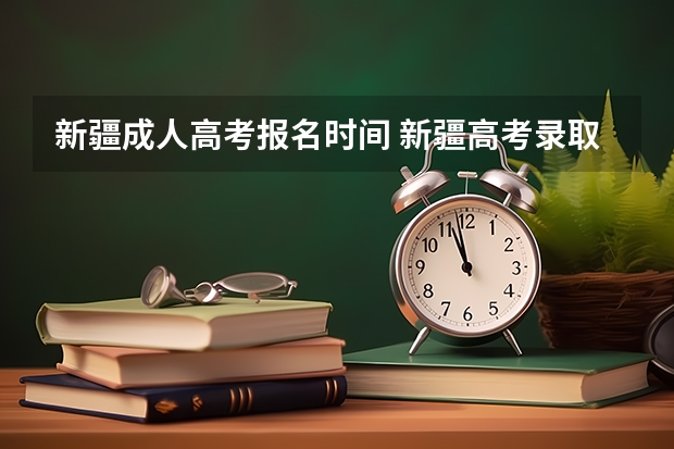 新疆成人高考报名时间 新疆高考录取结果查询时间