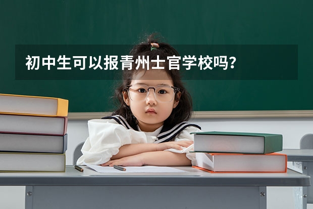 初中生可以报青州士官学校吗？