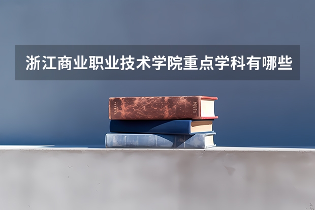 浙江商业职业技术学院重点学科有哪些？学科评估结果