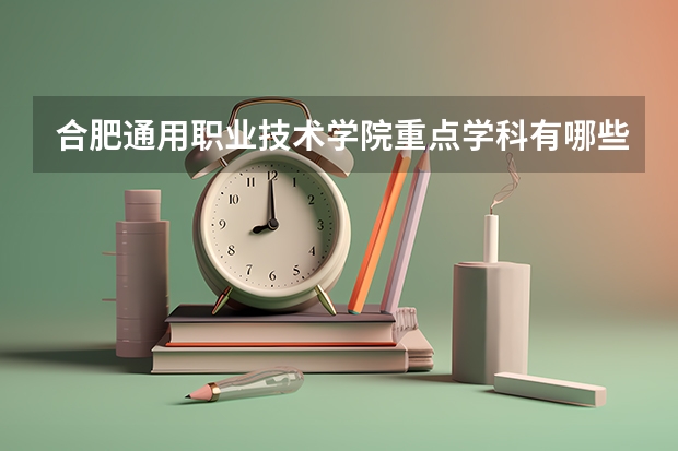 合肥通用职业技术学院重点学科有哪些？学科评估结果