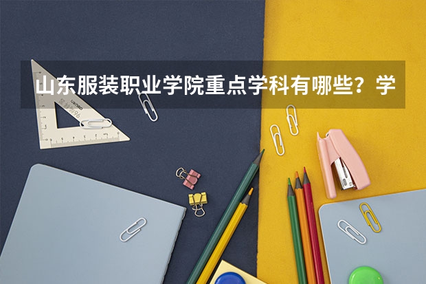 山东服装职业学院重点学科有哪些？学科评估结果