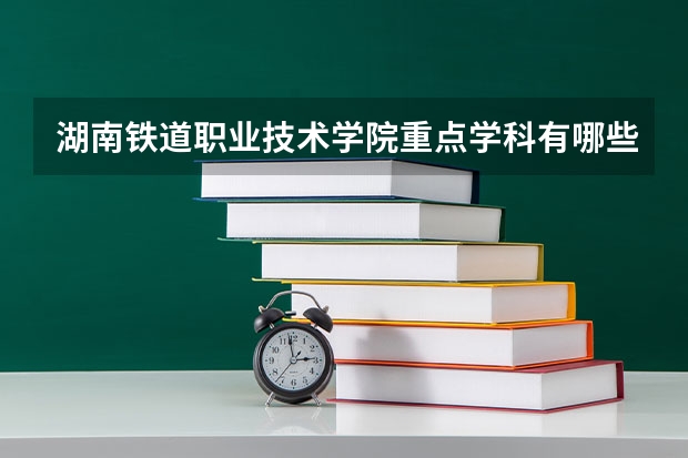 湖南铁道职业技术学院重点学科有哪些？学科评估结果