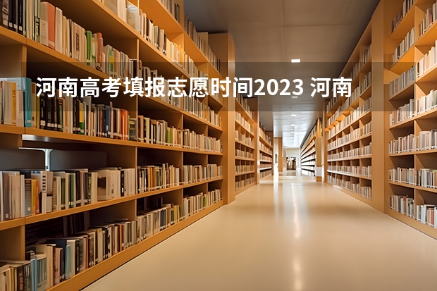 河南高考填报志愿时间2023 河南高考本科一批填报志愿时间