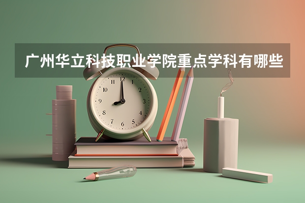 广州华立科技职业学院重点学科有哪些？学科评估结果