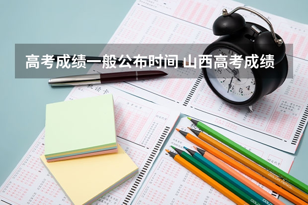 高考成绩一般公布时间 山西高考成绩7月24日几点可以查询？