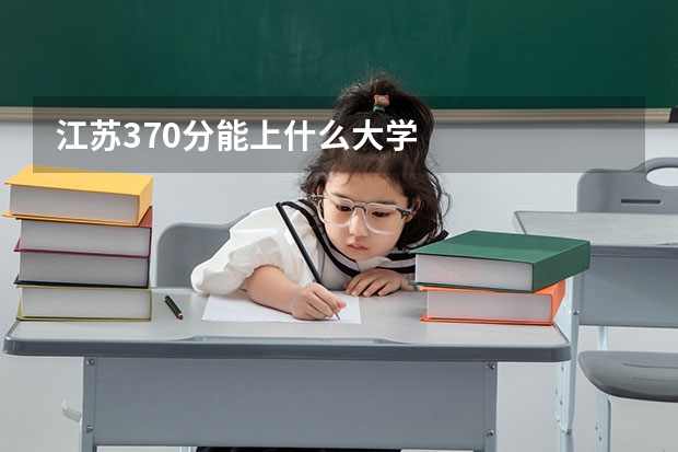 江苏370分能上什么大学