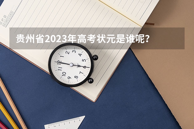 贵州省2023年高考状元是谁呢？