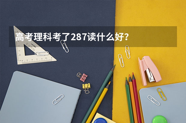 高考理科考了287读什么好？