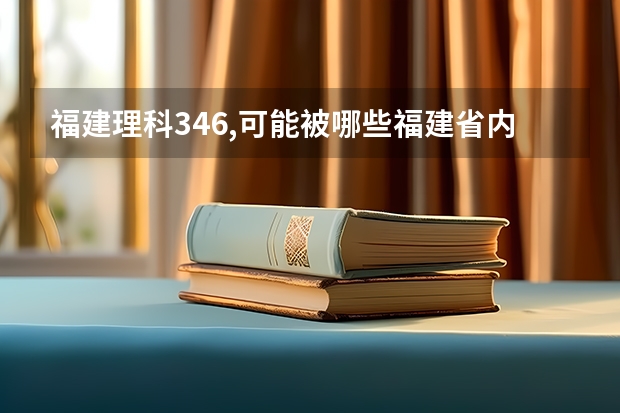 福建理科346,可能被哪些福建省内专科院校录取呀