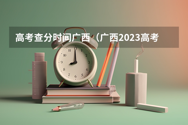 高考查分时间广西（广西2023高考分数公布时间）