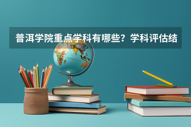 普洱学院重点学科有哪些？学科评估结果