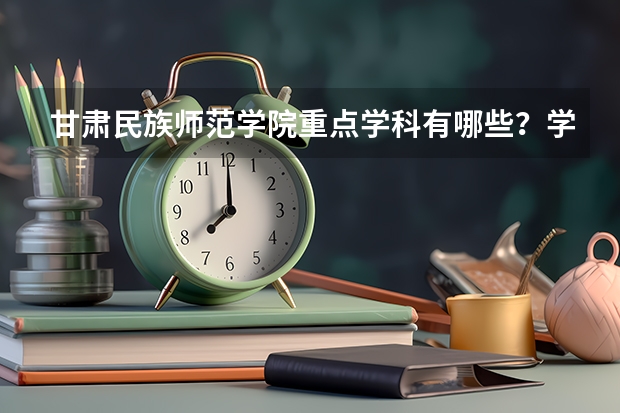 甘肃民族师范学院重点学科有哪些？学科评估结果