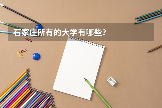 石家庄所有的大学有哪些？