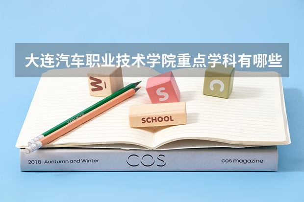 大连汽车职业技术学院重点学科有哪些？学科评估结果