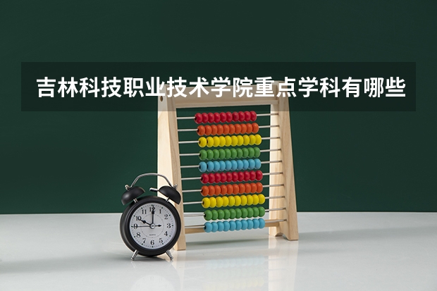 吉林科技职业技术学院重点学科有哪些？学科评估结果