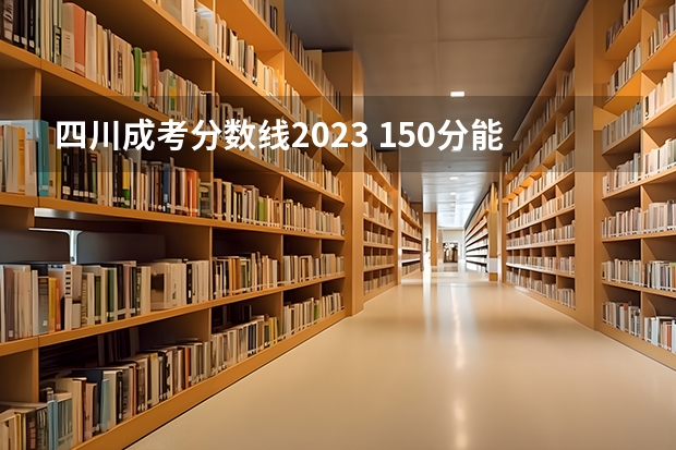 四川成考分数线2023 150分能过吗？