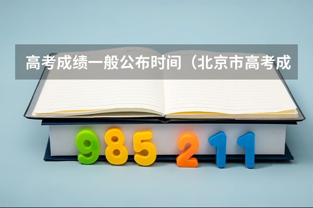 高考成绩一般公布时间（北京市高考成绩查询时间几点）