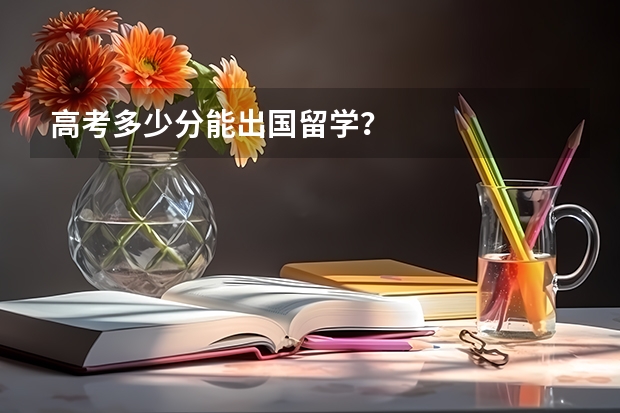 高考多少分能出国留学？