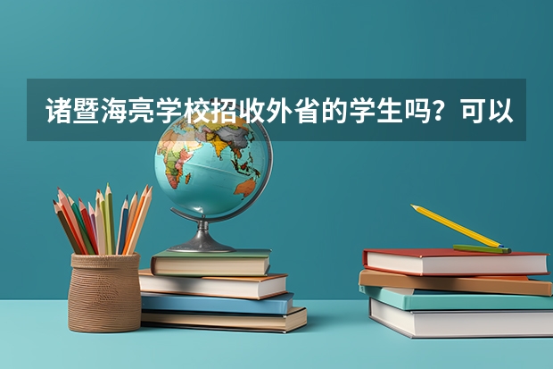 诸暨海亮学校招收外省的学生吗？可以参加中考和高考吗？