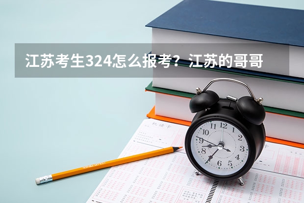 江苏考生324怎么报考？江苏的哥哥姐姐来帮我出主意。