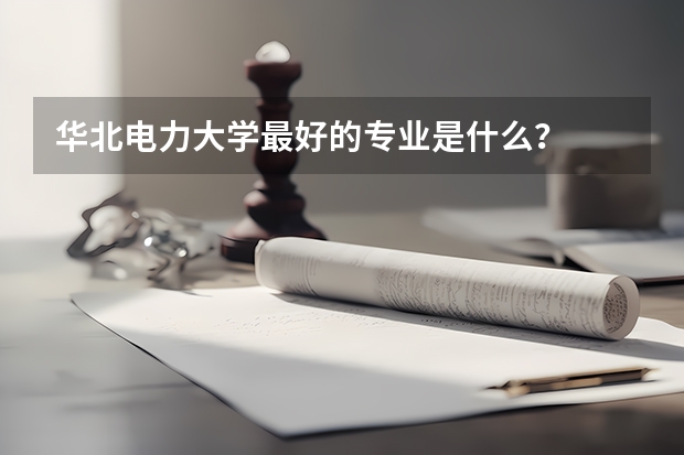 华北电力大学最好的专业是什么？