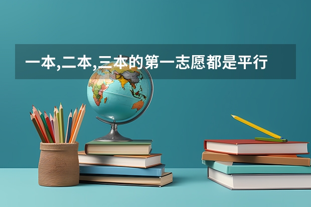 一本,二本,三本的第一志愿都是平行的?有什么关系,要是确定考二本是不是一本的第二志愿都不能填