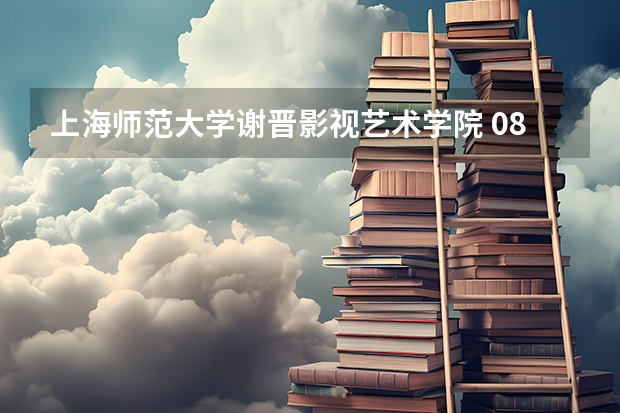 上海师范大学谢晋影视艺术学院 08 09年在浙江的录取分数线是多少?