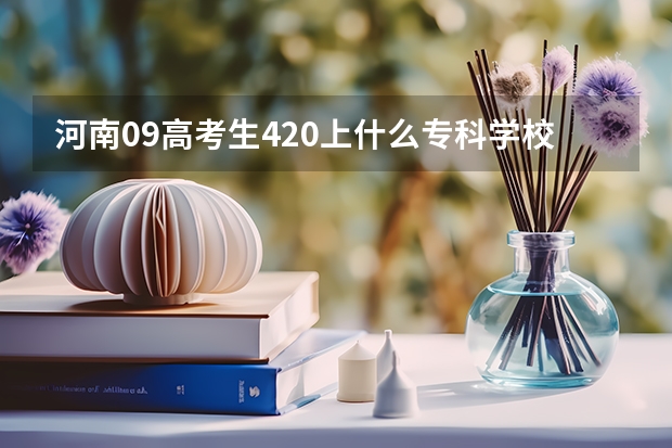 河南09高考生420上什么专科学校或者是什么技校？