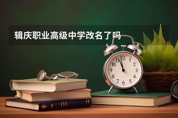 辑庆职业高级中学改名了吗