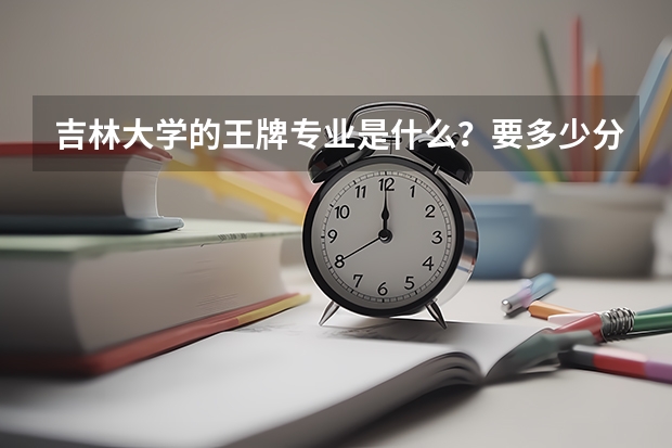 吉林大学的王牌专业是什么？要多少分？