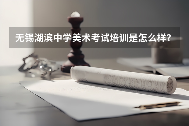 无锡湖滨中学美术考试培训是怎么样？