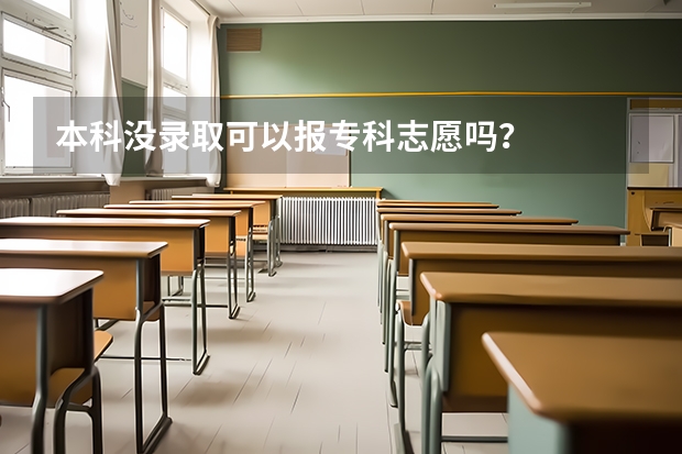 本科没录取可以报专科志愿吗？